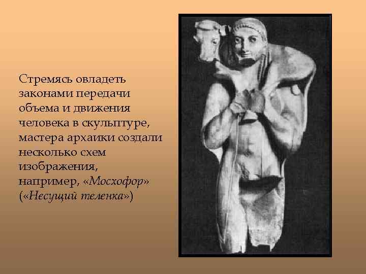 Стремясь овладеть законами передачи объема и движения человека в скульптуре, мастера архаики создали несколько
