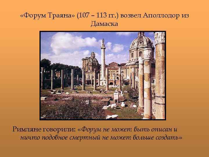  «Форум Траяна» (107 – 113 гг. ) возвел Аполлодор из Дамаска Римляне говорили:
