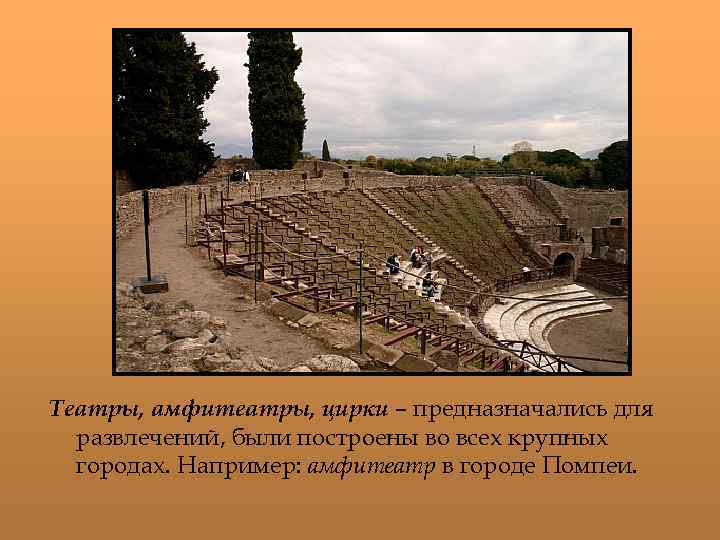 Театры, амфитеатры, цирки – предназначались для развлечений, были построены во всех крупных городах. Например: