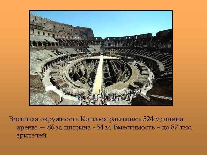 Внешняя окружность Колизея равнялась 524 м; длина арены — 86 м, ширина - 54