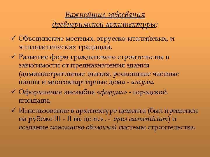 Важнейшие завоевания древнеримской архитектуры: ü Объединение местных, этрусско-италийских, и эллинистических традиций. ü Развитие форм