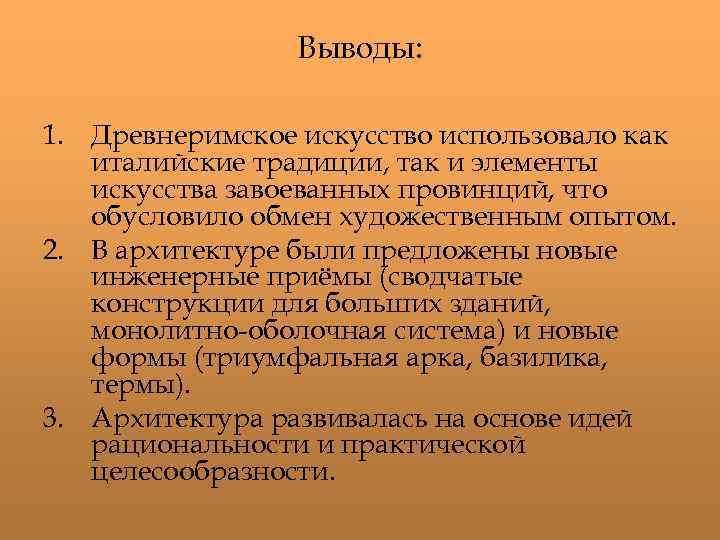 Выводы: 1. Древнеримское искусство использовало как италийские традиции, так и элементы искусства завоеванных провинций,