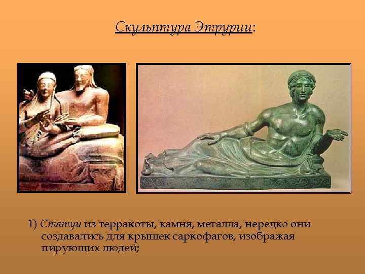 Скульптура Этрурии: 1) Статуи из терракоты, камня, металла, нередко они создавались для крышек саркофагов,