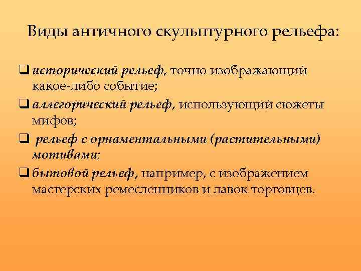Виды античного скульптурного рельефа: q исторический рельеф, точно изображающий какое-либо событие; q аллегорический рельеф,