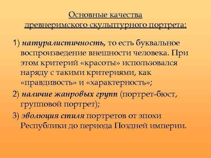 Основные качества древнеримского скульптурного портрета: 1) натуралистичность, то есть буквальное воспроизведение внешности человека. При
