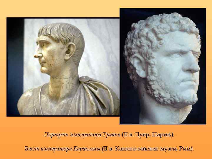 Портрет императора Траяна (II в. Лувр, Париж). Бюст императора Каракаллы (II в. Капитолийские музеи,