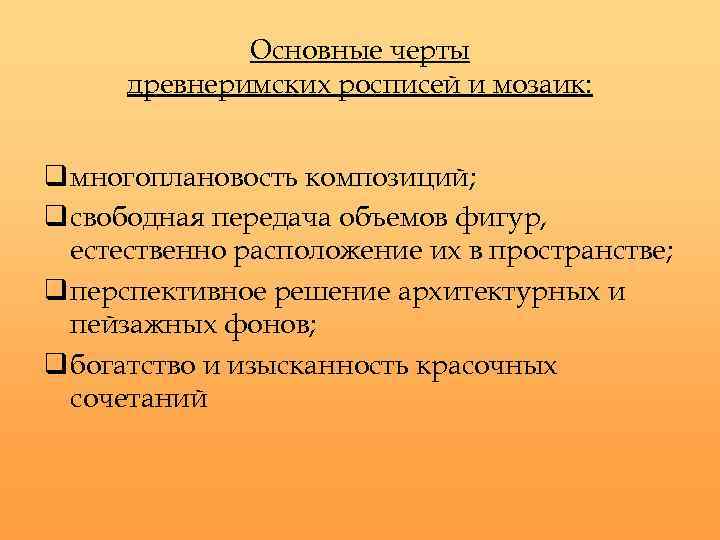 Основные черты древнеримских росписей и мозаик: q многоплановость композиций; q свободная передача объемов фигур,