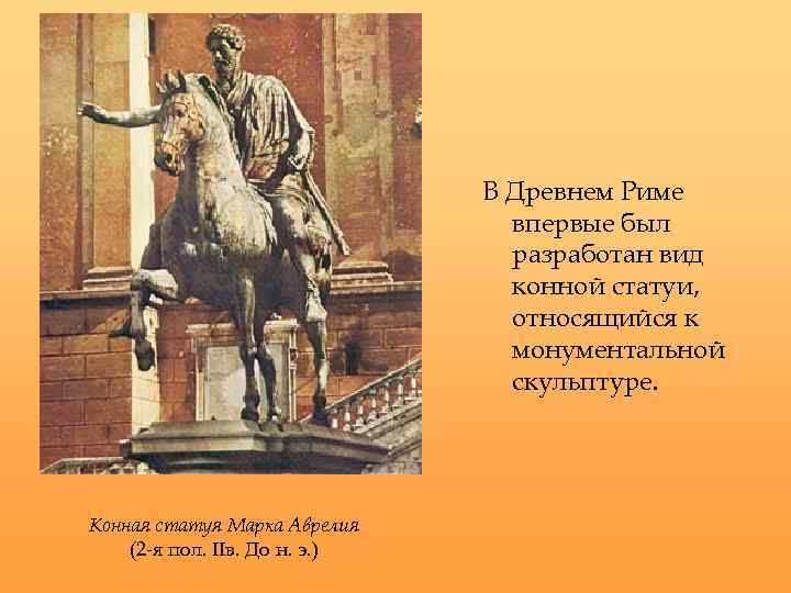В Древнем Риме впервые был разработан вид конной статуи, относящийся к монументальной скульптуре. Конная