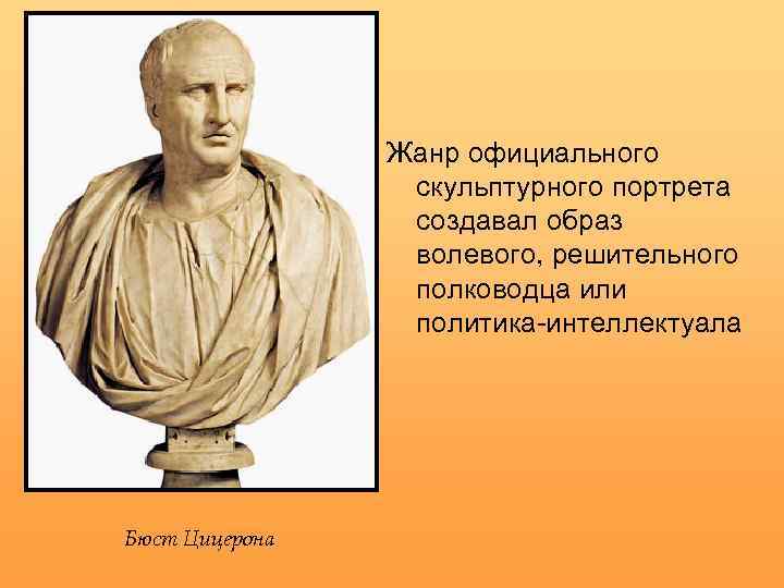 Жанр официального скульптурного портрета создавал образ волевого, решительного полководца или политика-интеллектуала Бюст Цицерона 