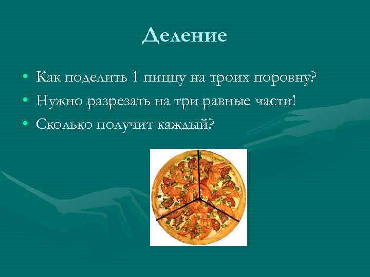 Деление • • • Как поделить 1 пиццу на троих поровну? Нужно разрезать на