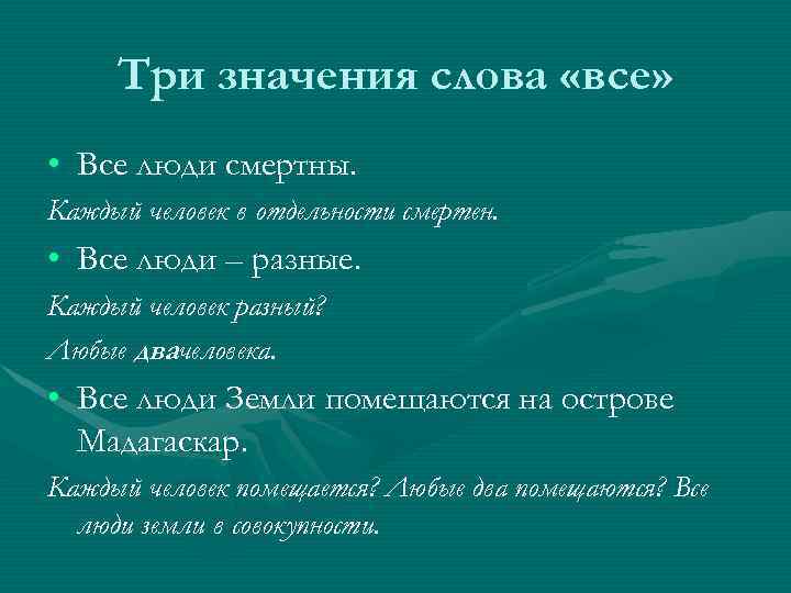 Три значения слова «все» • Все люди смертны. Каждый человек в отдельности смертен. •