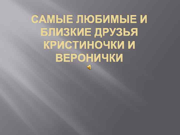САМЫЕ ЛЮБИМЫЕ И БЛИЗКИЕ ДРУЗЬЯ КРИСТИНОЧКИ И ВЕРОНИЧКИ 