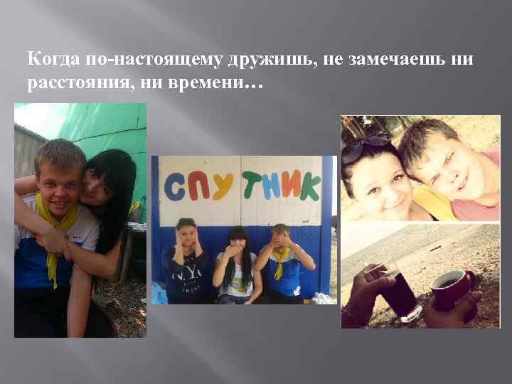 Когда по-настоящему дружишь, не замечаешь ни расстояния, ни времени… 