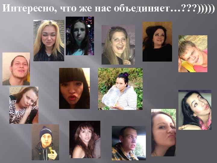 Интересно, что же нас объединяет…? ? ? ))))) 