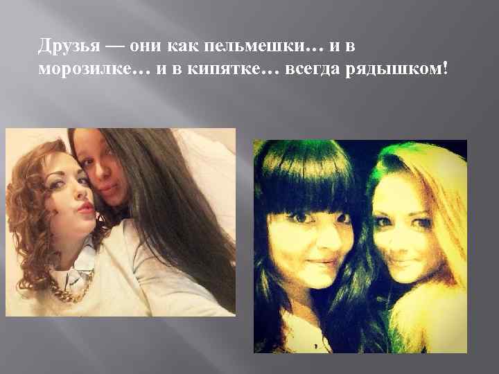 Друзья — они как пельмешки… и в морозилке… и в кипятке… всегда рядышком! 