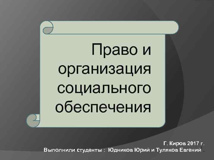 Право и организация социального обеспечения Г. Киров 2017 г. 1 Выполнили студенты : Юдников