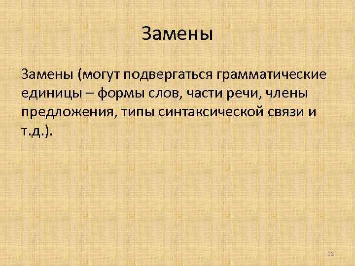 Замены (могут подвергаться грамматические единицы – формы слов, части речи, члены предложения, типы синтаксической