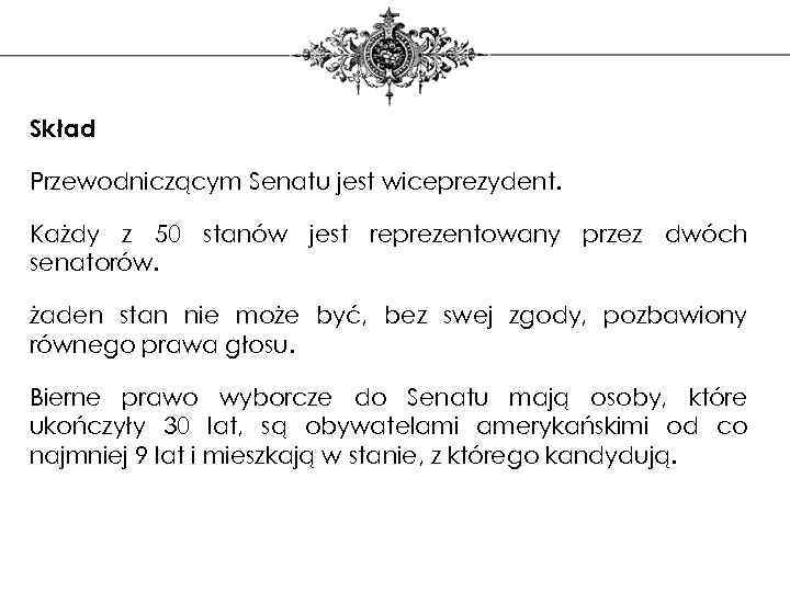 Skład Przewodniczącym Senatu jest wiceprezydent. Każdy z 50 stanów jest reprezentowany przez dwóch senatorów.