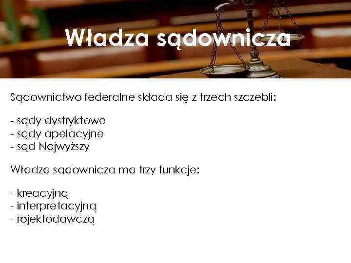 Władza sądownicza Sądownictwo federalne składa się z trzech szczebli: sądy dystryktowe sądy apelacyjne sąd