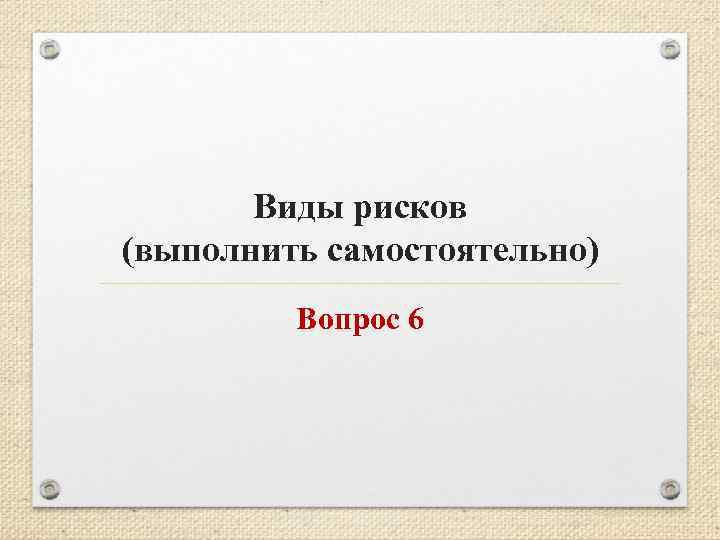 Виды рисков (выполнить самостоятельно) Вопрос 6 