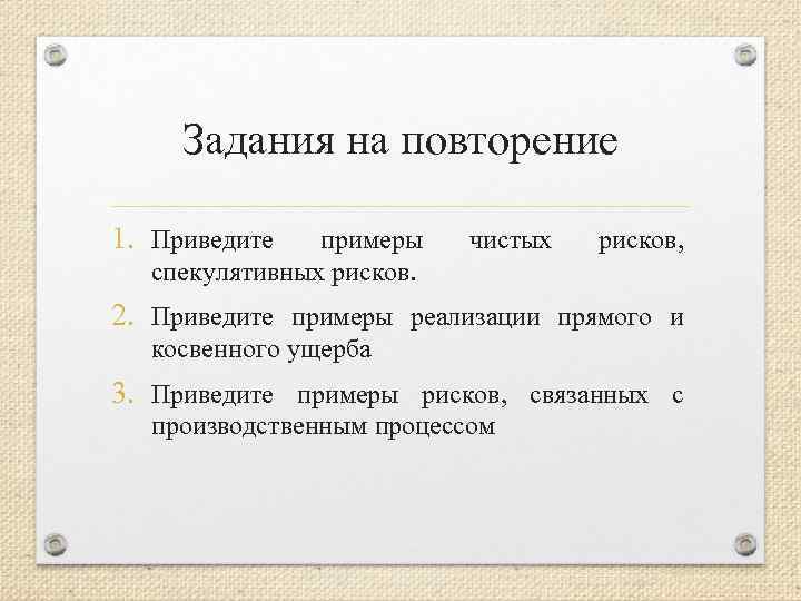 Задания на повторение 1. Приведите примеры спекулятивных рисков. чистых рисков, 2. Приведите примеры реализации