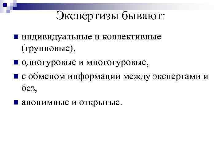 Экспертизы бывают: индивидуальные и коллективные (групповые), n однотуровые и многотуровые, n с обменом информации