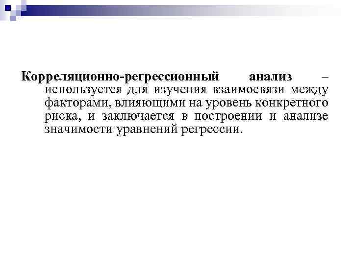 Корреляционно регрессионный анализ – используется для изучения взаимосвязи между факторами, влияющими на уровень конкретного