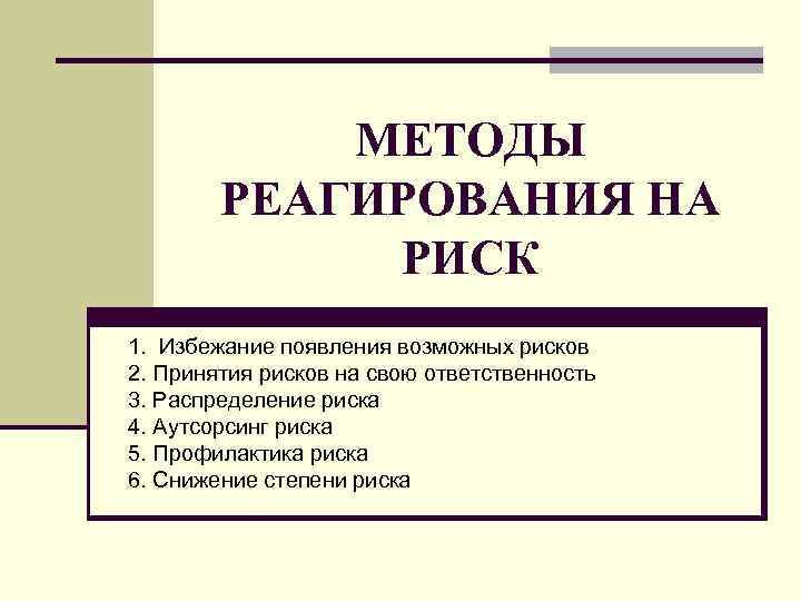 МЕТОДЫ РЕАГИРОВАНИЯ НА РИСК 1. Избежание появления возможных рисков 2. Принятия рисков на свою