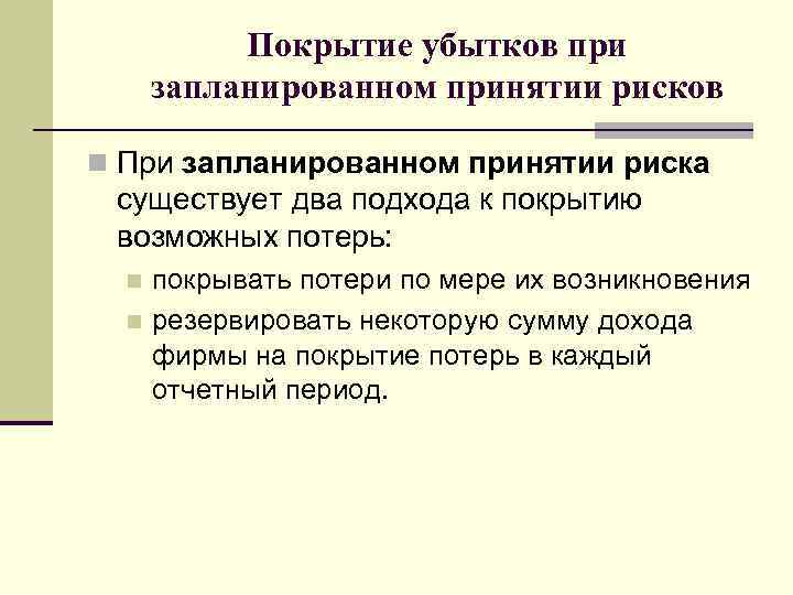 Покрытие убытков при запланированном принятии рисков n При запланированном принятии риска существует два подхода