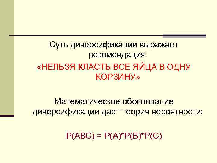 Суть диверсификации выражает рекомендация: «НЕЛЬЗЯ КЛАСТЬ ВСЕ ЯЙЦА В ОДНУ КОРЗИНУ» Математическое обоснование диверсификации