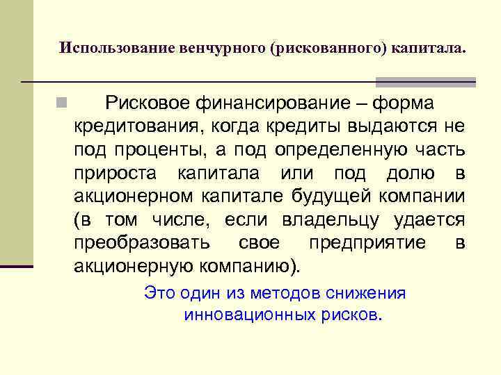 Использование венчурного (рискованного) капитала. n Рисковое финансирование – форма кредитования, когда кредиты выдаются не