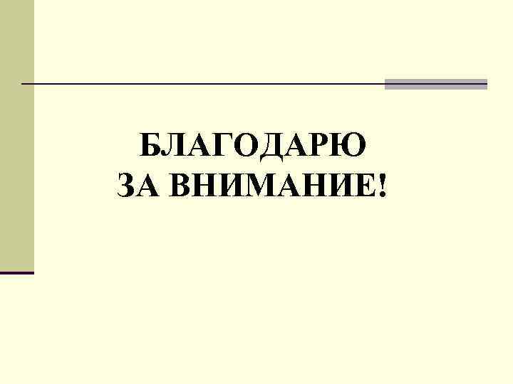 БЛАГОДАРЮ ЗА ВНИМАНИЕ! 