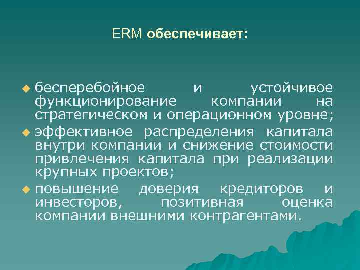 ERM обеспечивает: бесперебойное и устойчивое функционирование компании на стратегическом и операционном уровне; u эффективное