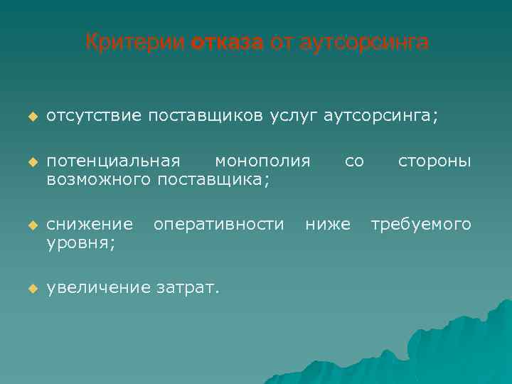 Критерии отказа от аутсорсинга u отсутствие поставщиков услуг аутсорсинга; u потенциальная монополия возможного поставщика;