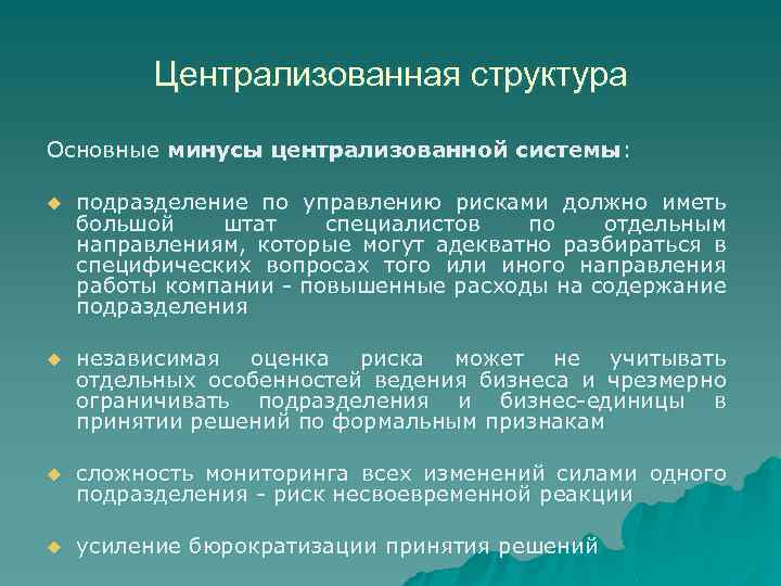 Централизованная структура Основные минусы централизованной системы: u подразделение по управлению рисками должно иметь большой