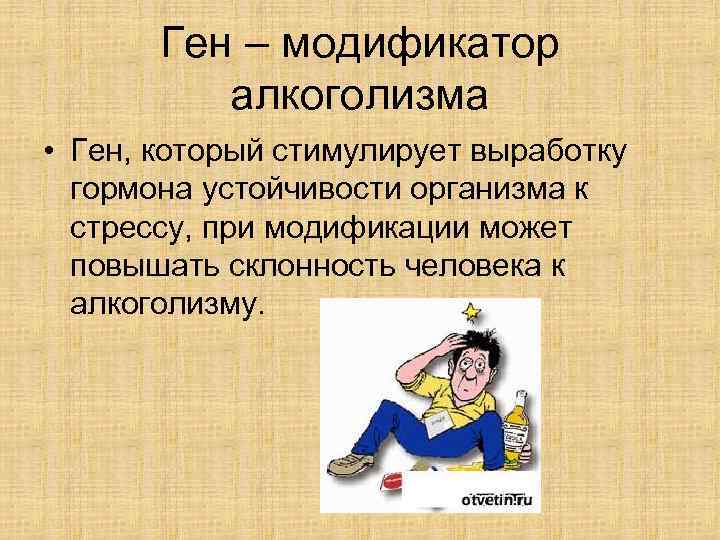 Ген – модификатор алкоголизма • Ген, который стимулирует выработку гормона устойчивости организма к стрессу,