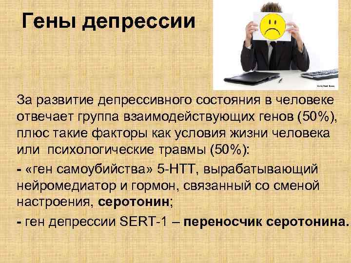 Гены депрессии За развитие депрессивного состояния в человеке отвечает группа взаимодействующих генов (50%), плюс