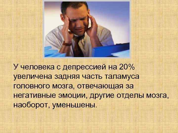 У человека с депрессией на 20% увеличена задняя часть таламуса головного мозга, отвечающая за
