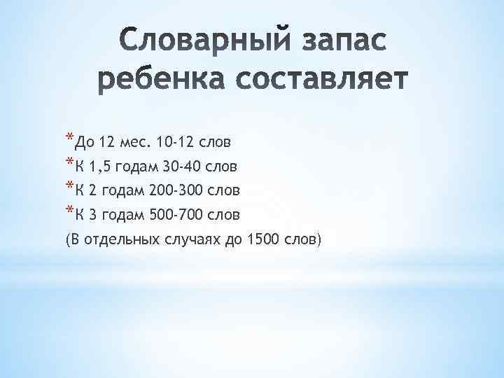 *До 12 мес. 10 -12 слов *К 1, 5 годам 30 -40 слов *К