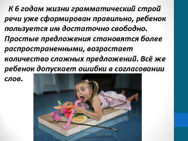 К 6 годам жизни грамматический строй речи уже сформирован правильно, ребенок пользуется им достаточно