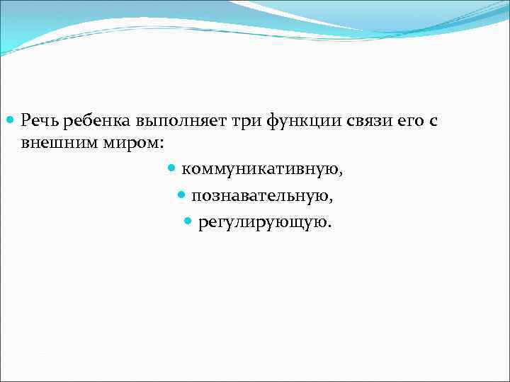  Речь ребенка выполняет три функции связи его с внешним миром: коммуникативную, познавательную, регулирующую.