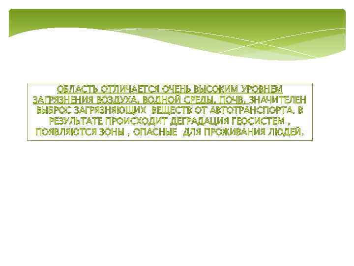 ОБЛАСТЬ ОТЛИЧАЕТСЯ ОЧЕНЬ ВЫСОКИМ УРОВНЕМ ЗАГРЯЗНЕНИЯ ВОЗДУХА, ВОДНОЙ СРЕДЫ, ПОЧВ. ЗНАЧИТЕЛЕН ВЫБРОС ЗАГРЯЗНЯЮЩИХ ВЕЩЕСТВ
