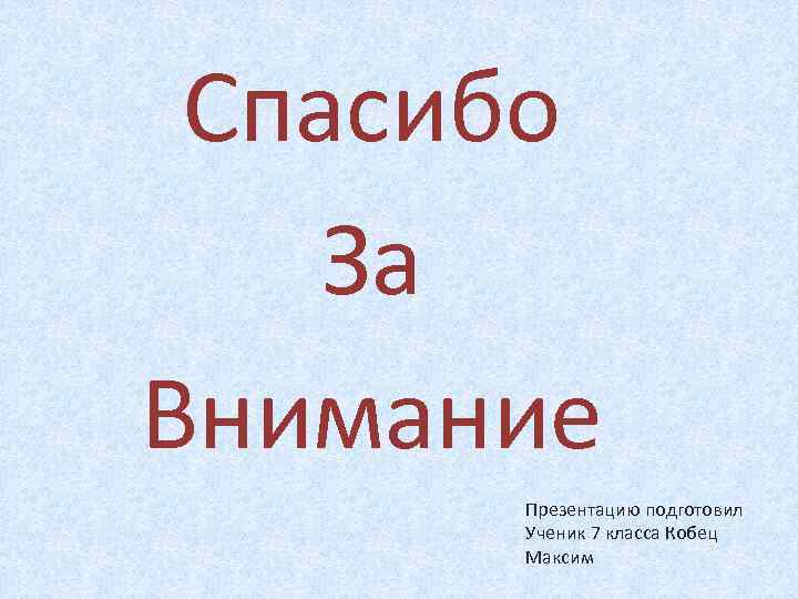 Спасибо За Внимание Презентацию подготовил Ученик 7 класса Кобец Максим 