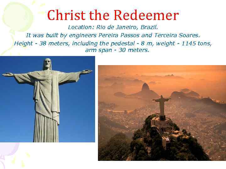 Christ the Redeemer Location: Rio de Janeiro, Brazil. It was built by engineers Pereira