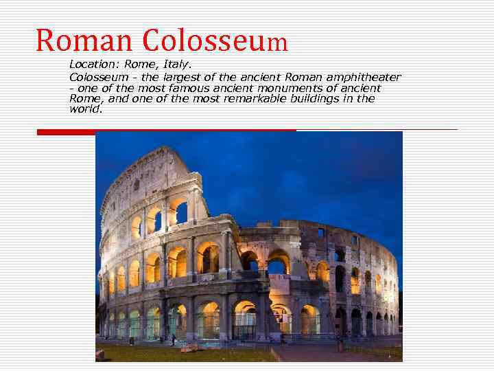 Roman Colosseum Location: Rome, Italy. Colosseum - the largest of the ancient Roman amphitheater