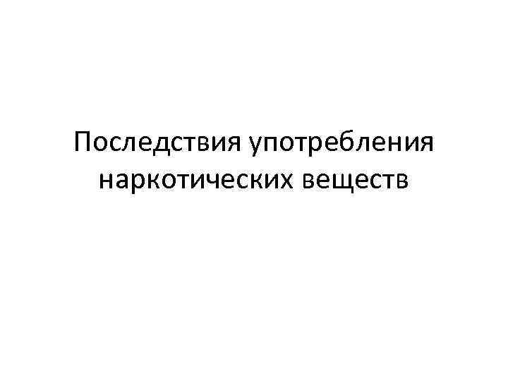 Последствия употребления наркотических веществ 