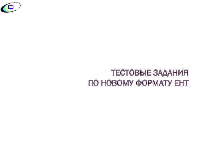 ТЕСТОВЫЕ ЗАДАНИЯ ПО НОВОМУ ФОРМАТУ ЕНТ 