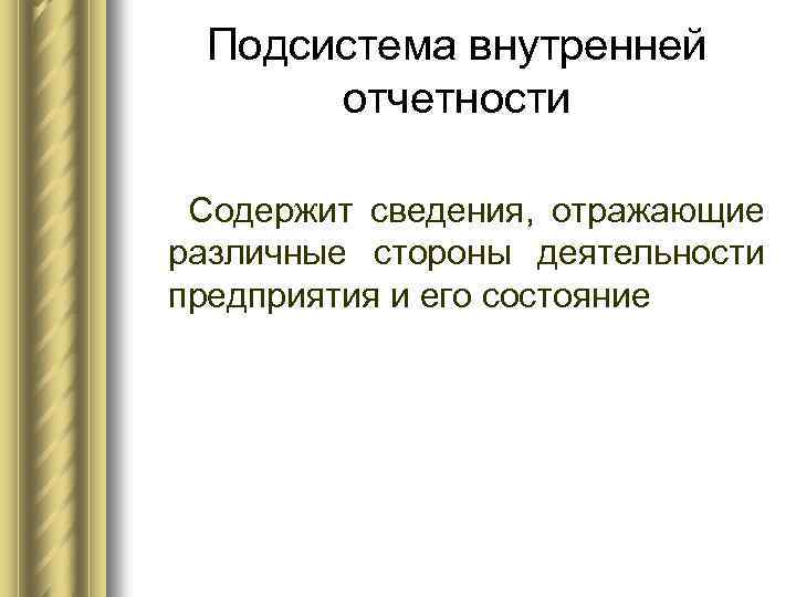 Подсистема внутренней отчетности Содержит сведения, отражающие различные стороны деятельности предприятия и его состояние 