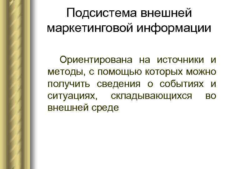 Подсистема внешней маркетинговой информации Ориентирована на источники и методы, с помощью которых можно получить