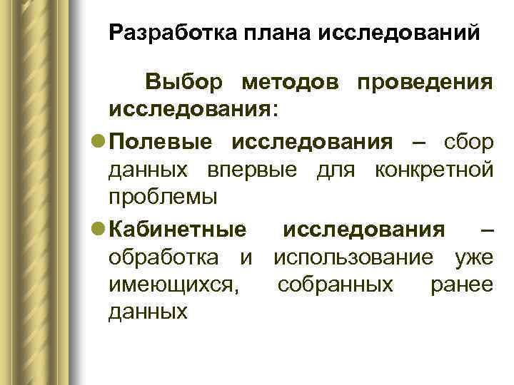 Разработка плана исследований Выбор методов проведения исследования: l Полевые исследования – сбор данных впервые